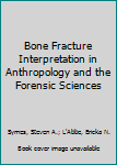 Bone Fracture Interpretation in Anthropology and the Forensic Sciences