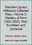 Paperback Stanislaw Ignacy Witkiewicz Collected Plays, Volume 3: Mastery of Form (1921-1922): Non-Euclidean and Spherical Book