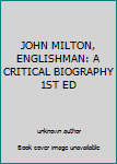 JOHN MILTON, ENGLISHMAN: A CRITICAL BIOGRAPHY 1ST ED