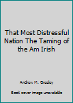 Hardcover That Most Distressful Nation The Taming of the Am Irish Book