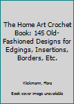 Paperback The Home Art Crochet Book: 145 Old-Fashioned Designs for Edgings, Insertions, Borders, Etc. Book