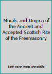 Morals and Dogma of the Ancient and Accepted Scottish Rite of the Freemasonry
