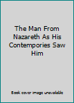 The Man From Nazareth As His Contempories Saw Him