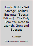 Paperback How to Build a Self Storage Facilities Business (Special Edition) : The Only Book You Need to Launch, Grow and Succeed Book