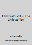 Childcraft: Vol. 6 The Child at Play