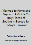 Paperback Pilgrimages to Rome and Beyond: A Guide to the Places of Southern Europe for Today's Traveler Book
