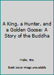 Paperback A King, a Hunter, and a Golden Goose: A Story of the Buddha Book