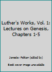 Hardcover Luther's Works, Vol. 1: Lectures on Genesis, Chapters 1-5 Book