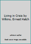 Living in Crisis by Wilkins, Ernest Hatch