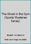 Hardcover The Ghost in the Gym (Sports Mysteries Series) Book