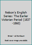 Nelson's English Series: The Earlier Victorian Period (1837-1860)