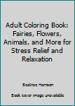 Adult Coloring Book: Fairies, Flowers, Animals, and More For Stress Relief and Relaxation (Adult Coloring Books)