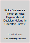 Paperback Ricky Business a Primer on Wise Organizational Decision Making in Uncertain Times! Book