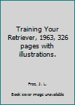 Hardcover Training Your Retriever, 1963, 326 pages with illustrations. Book