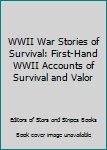 WWII War Stories of Survival: First-Hand WWII Accounts of Survival and Valor
