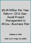 Paperback $9.49 Million Per Year Return: Oil & Gas: Asset Project Management in Africa.: Business Plan Book