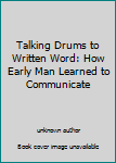 Unknown Binding Talking Drums to Written Word: How Early Man Learned to Communicate Book