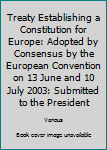 Treaty Establishing a Constitution for Europe: Adopted by Consensus by the European Convention on 13 June and 10 July 2003: Submitted to the President
