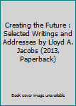 Unknown Binding Creating the Future : Selected Writings and Addresses by Lloyd A. Jacobs (2013, Paperback) Book