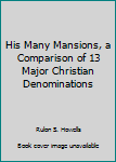 Hardcover His Many Mansions, a Comparison of 13 Major Christian Denominations Book