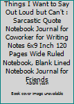 Things I Want to Say Out Loud but Can't : Sarcastic Quote Notebook Journal for Coworker for Writing Notes 6x9 Inch 120 Pages Wide Ruled Notebook, Blank Lined Notebook Journal for Friends