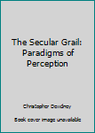 Paperback The Secular Grail: Paradigms of Perception Book