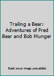 Unknown Binding Trailing a Bear: Adventures of Fred Bear and Bob Munger Book