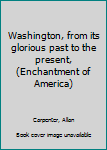 Unknown Binding Washington, from its glorious past to the present, (Enchantment of America) Book