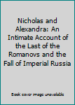 Nicholas and Alexandra: An Intimate Account of the Last of the Romanovs and the Fall of Imperial Russia