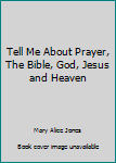Hardcover Tell Me About Prayer, The Bible, God, Jesus and Heaven Book