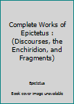 Paperback Complete Works of Epictetus : (Discourses, the Enchiridion, and Fragments) Book