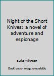 Hardcover Night of the Short Knives: a novel of adventure and espionage Book