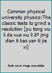 Common physical university physics:The classic tests to grind a resolution [pu tong wu li da xue wu li £º jing dian ti kao yan ti jie xi]