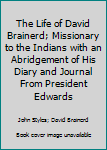The Life of David Brainerd; Missionary to the Indians with an Abridgement of His Diary and Journal From President Edwards