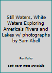 Unknown Binding Still Waters, White Waters Exploring America's Rivers and Lakes w/ photographs by Sam Abell Book