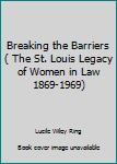 Breaking the Barriers ( The St. Louis Legacy of Women in Law 1869-1969)