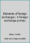 Unknown Binding Elements of foreign exchange;: A foreign exchange primer, Book