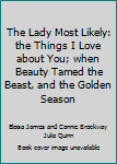 Hardcover The Lady Most Likely: the Things I Love about You; when Beauty Tamed the Beast, and the Golden Season Book