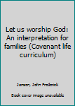 Unknown Binding Let us worship God: An interpretation for families (Covenant life curriculum) Book