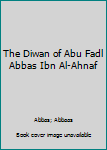 Paperback The Diwan of Abu Fadl Abbas Ibn Al-Ahnaf Book