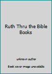 Unknown Binding Ruth Thru the Bible Books Book