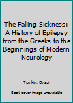 Hardcover The Falling Sickness: A History of Epilepsy from the Greeks to the Beginnings of Modern Neurology Book