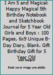 I Am 5 and Magical: Happy Magical 5th Birthday Notebook and Sketchbook Journal for 5 Year Old Girls and Boys : 100 Pages, 6x9 Unique B-Day Diary, Blank. Gift Birthday Gift for 5 Year Old