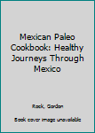 Paperback Mexican Paleo Cookbook: Healthy Journeys Through Mexico Book