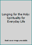 Longing for the Holy: Spirituality for Everyday Life