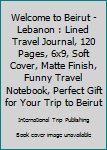 Paperback Welcome to Beirut - Lebanon : Lined Travel Journal, 120 Pages, 6x9, Soft Cover, Matte Finish, Funny Travel Notebook, Perfect Gift for Your Trip to Beirut Book