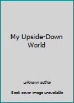 Unknown Binding My Upside-Down World Book