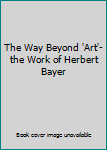 The Way Beyond 'Art'-the Work of Herbert Bayer