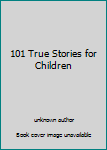 Unknown Binding 101 True Stories for Children Book