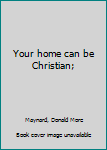 Unknown Binding Your home can be Christian; Book